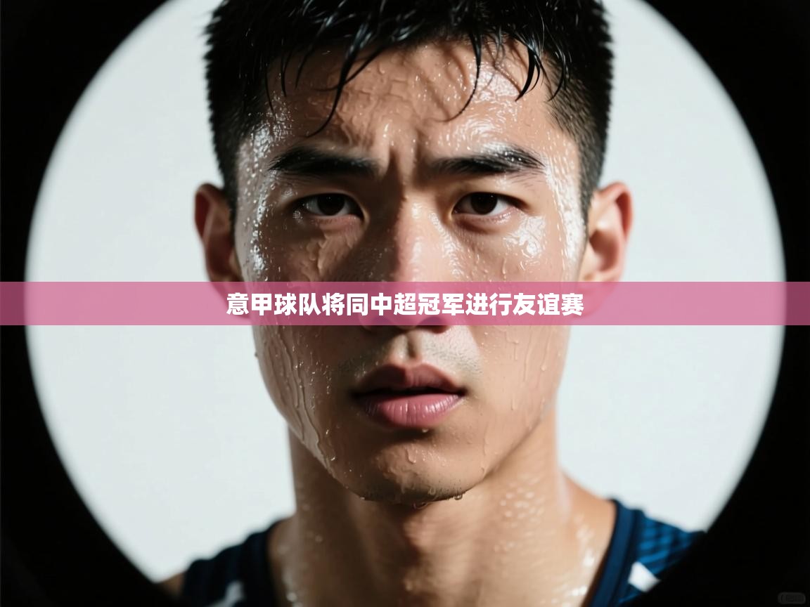 意甲球队将同中超冠军进行友谊赛  第1张