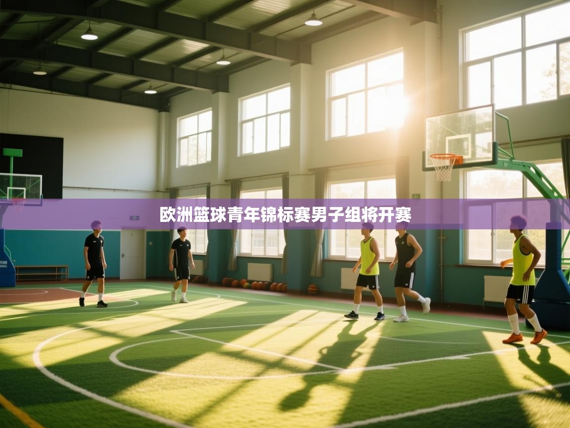 欧洲篮球青年锦标赛男子组将开赛  第1张