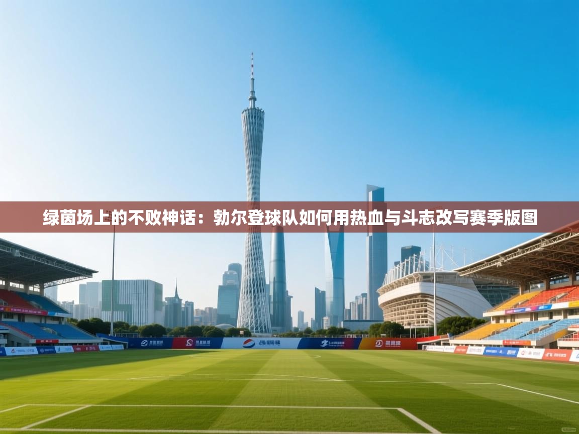 绿茵场上的不败神话：勃尔登球队如何用热血与斗志改写赛季版图  第1张