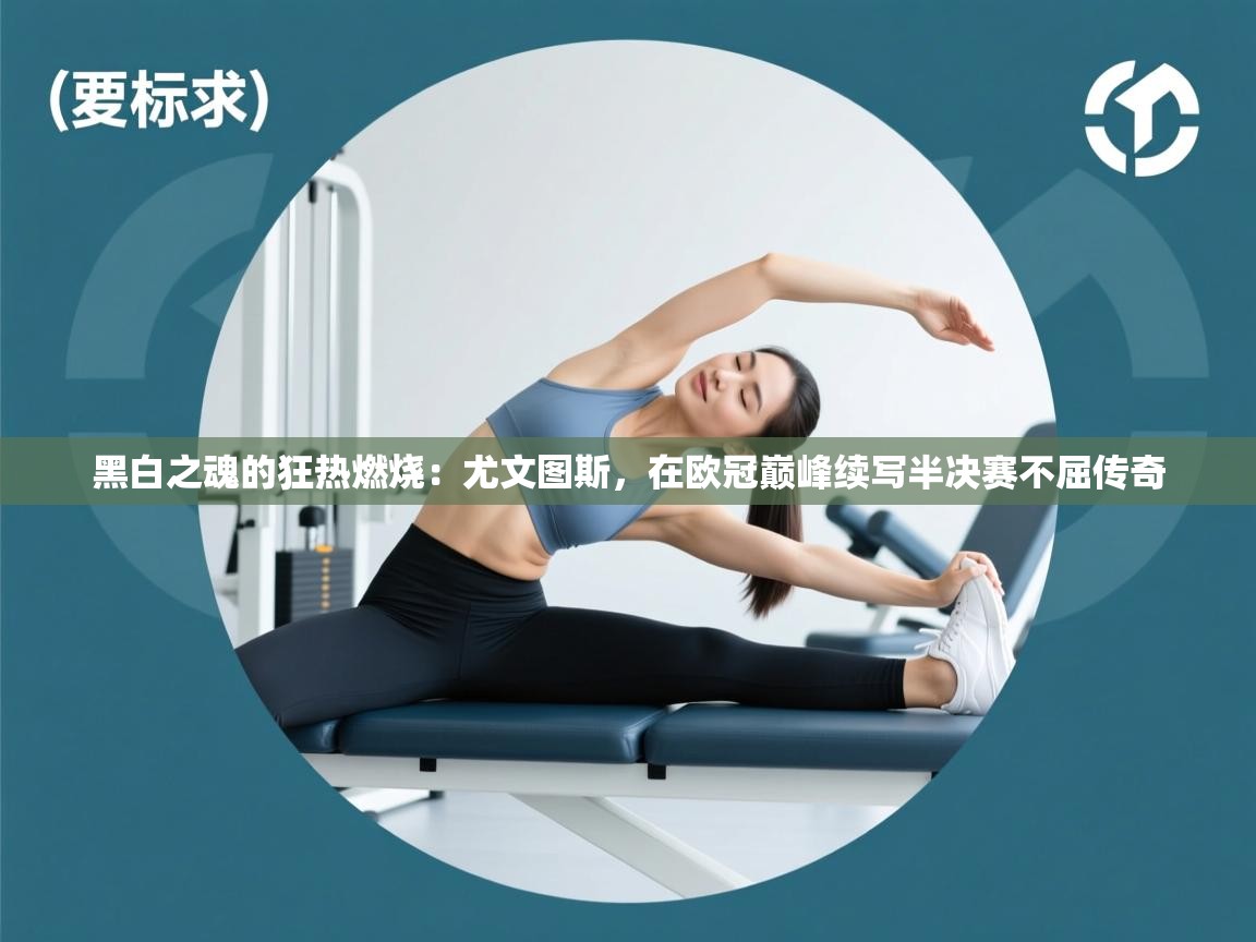 黑白之魂的狂热燃烧：尤文图斯，在欧冠巅峰续写半决赛不屈传奇  第1张