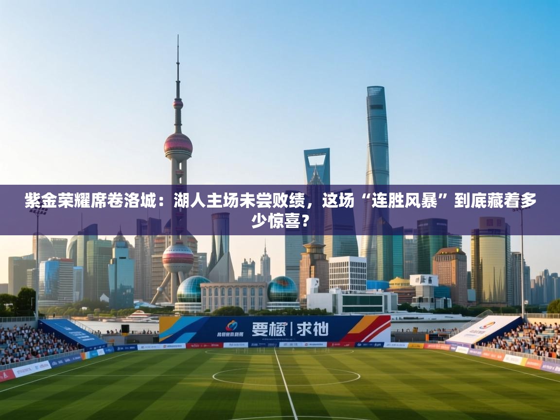 紫金荣耀席卷洛城:湖人主场未尝败绩,这场“连胜风暴”到底藏着多少惊喜? 第2张