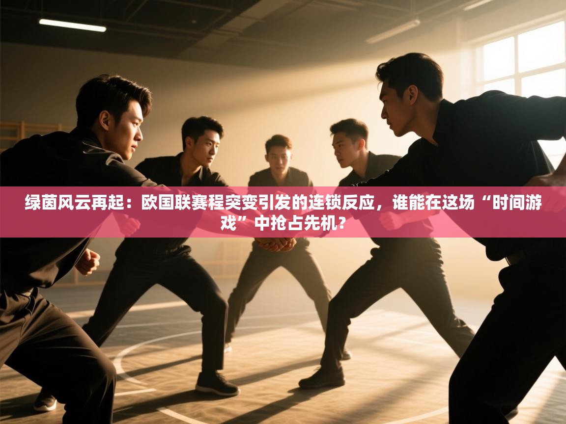 绿茵风云再起：欧国联赛程突变引发的连锁反应，谁能在这场“时间游戏”中抢占先机？  第2张